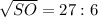 \sqrt{SO} = 27 :6