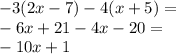 - 3(2x - 7) - 4(x + 5) = \\ - 6x + 21 - 4x - 20 = \\ - 10x + 1