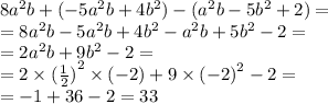 8 {a}^{2} b + ( - 5 {a}^{2}b + 4 {b}^{2} ) - ( {a}^{2} b - 5 {b}^{2} + 2) = \\ = 8 {a}^{2} b - 5 {a}^{2} b + 4 {b}^{2} - {a}^{2} b + 5 {b}^{2} - 2 = \\ = 2 {a}^{2} b + 9 {b}^{2} - 2 = \\ = 2 \times { (\frac{1}{2} )}^{2} \times ( - 2) + 9 \times {( - 2)}^{2} - 2 = \\ = - 1 + 36 - 2 = 33