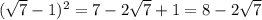 ( \sqrt{7} - 1)^{2} = 7 - 2 \sqrt{7} + 1 = 8 - 2 \sqrt{7} 