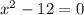  {x}^{2} - 12 = 0