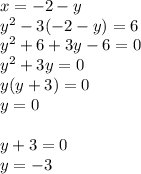 x = - 2 - y \\ {y}^{2} - 3( - 2 - y) = 6 \\ {y}^{2} + 6 + 3y - 6 = 0 \\ {y}^{2} + 3y = 0 \\ y(y + 3) = 0 \\ y = 0 \\ \\ y + 3 = 0 \\ y = - 3