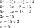 5x - 2(x + 1) = 13 \\ 5x - 2x - 2 = 13 \\ 5x - 2x = 13 + 2 \\ 3x = 15 \\ x = 15 \div 3 \\ x = 5