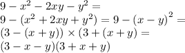 9 - {x}^{2} - 2xy - {y}^{2} = \\ 9 - ( {x}^{2} + 2xy + {y}^{2} ) = 9 - (x - y {)}^{2} = \\(3 - (x + y)) \times (3 + (x + y) = \\ (3 - x - y)(3 + x + y)