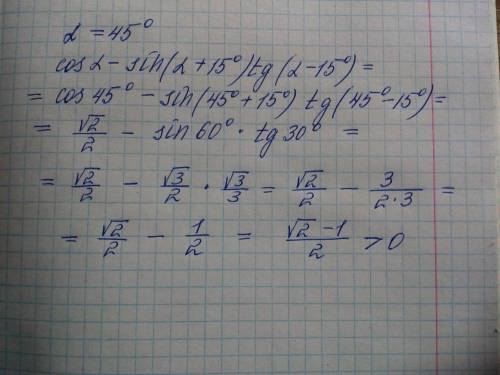 Сравните с нулем значение выражения: cosα - sin( α+15°)tg( α-15°) при α=45°