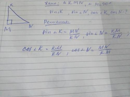 Дан треугольник kmn, в котором угол m=90 градусов. записать, чему равен синус угла k и угла n и коси