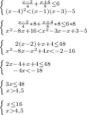 \left \{ {\frac{x-2}{4}+\frac{x+4}{8}\leq 6} \atop {(x-4)^{2}<(x-1)(x-3)-5}} \right.\\\\\left \{ {{\frac{x-2}{4}*8+\frac{x+4}{8} *8\leq 6*8 } \atop {x^{2}-8x+16<x^{2}-3x-x+3-5 }} \right.\\\\\left \{ {{2(x-2)+x+4\leq48 } \atop {x^{2}-8x-x^{2}+4x<-2-16 }} \right.\\\\\left \{ {{2x-4+x+4\leq48 } \atop {-4x<-18}} \right.\\\\\left \{ {{3x\leq 48} \atop {x4,5}} \right. \\\\\left \{ {{x\leq16 } \atop {x4,5}} \right.