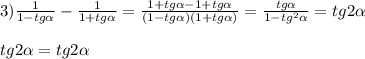 3)\frac{1}{1-tg\alpha }-\frac{1}{1+tg\alpha }=\frac{1+tg\alpha-1+tg\alpha}{(1-tg\alpha)(1+tg\alpha)}=\frac{tg\alpha }{1-tg^{2}\alpha}=tg2\alpha\\\\tg2\alpha=tg2\alpha