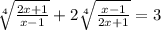 \sqrt[4]{\frac{2x+1}{x-1} } +2\sqrt[4]{\frac{x-1}{2x+1} } =3