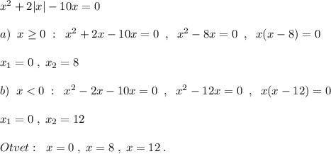 x^2+2|x|-10x=0\\\\a)\; \; x\geq 0\; :\; \; x^2+2x-10x=0\; \; ,\; \; x^2-8x=0\; \; ,\; \; x(x-8)=0\\\\x_1=0\; ,\; x_2=8\\\\b)\; \; x<0\; :\; \; x^2-2x-10x=0\; \; ,\; \; x^2-12x=0\; \; ,\; \; x(x-12)=0\\\\x_1=0\; ,\; x_2=12\\\\Otvet:\; \; x=0\; ,\; x=8\; ,\; x=12\; .