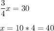 \dfrac{3}{4}x=30\\ \\x=10*4=40