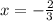 x = - \frac{2}{3} 