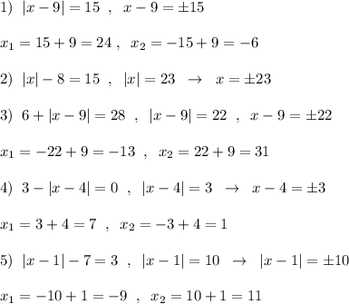 1)\; \; |x-9|=15\; \; ,\; \; x-9=\pm 15\\\\x_1=15+9=24\; ,\; \; x_2=-15+9=-6\\\\2)\; \; |x|-8=15\; \; ,\; \; |x|=23\; \; \to \; \; x=\pm 23\\\\3)\; \; 6+|x-9|=28\; \; ,\; \; |x-9|=22\; \; ,\; \; x-9=\pm 22\\\\x_1=-22+9=-13\; \; ,\; \; x_2=22+9=31\\\\4)\; \; 3-|x-4|=0\; \; ,\; \; |x-4|=3\; \; \to \; \; x-4=\pm 3\\\\x_1=3+4=7\; \; ,\; \; x_2=-3+4=1\\\\5)\; \; |x-1|-7=3\; \; ,\; \; |x-1|=10\; \; \to \; \; |x-1|=\pm 10\\\\x_1=-10+1=-9\; \; ,\; \; x_2=10+1=11