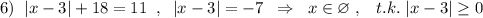 6)\; \; |x-3|+18=11\; \; ,\; \; |x-3|=-7\; \; \Rightarrow \; \; x\in \varnothing\; ,\; \; \; t.k.\; |x-3|\geq 0