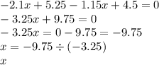  - 2.1x + 5.25 - 1.15x + 4.5 = 0 \\ - 3.25 x+ 9.75 = 0 \\ - 3.25x = 0 - 9.75 = - 9.75 \\ x = - 9.75 \div ( - 3.25) \\ x