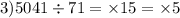 3)5041 \div 71 = \times 15 = \times 5