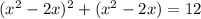 ( {x}^{2} - 2x) {}^{2} + ( {x}^{2} - 2x) = 12 \\ 