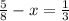  \frac{5}{8} - x = \frac{1}{3} 