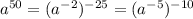 a {}^{50} = (a {}^{ - 2}) {}^{ - 25} = (a { }^{ - 5} ) {}^{ - 10} 