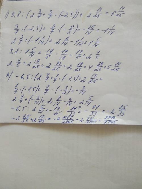 Решить по действиям: 3,8: (2целых3/7+3/7*(-2,5))+(2целых19/25); -6,5: (2целых4/7+1/7*(-1,5))+2целых1