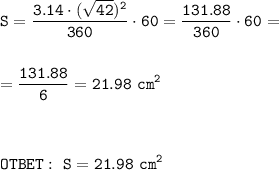 \displaystyle\tt S=\frac{3.14\cdot(\sqrt{42})^2 }{360}\cdot60=\frac{131.88}{360}\cdot60=\\\\\\=\frac{131.88}{6}=21.98~cm^2\\\\\\\\OTBET:~S=21.98~cm^2