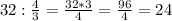 32:\frac{4}{3} =\frac{32*3}{4} =\frac{96}{4} = 24