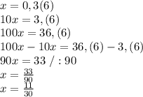 x=0,3(6)\\10x=3,(6)\\100x=36,(6)\\100x-10x=36,(6)-3,(6)\\90x=33\ /:90\\x=\frac{33}{90}\\x=\frac{11}{30}