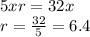 5xr=32x\\r= \frac{32}{5}=6.4