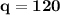 \bf q = 120