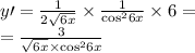 y \prime = \frac{1}{2 \sqrt{ \tg6x} } \times \frac{1}{ { \cos}^{2} 6x} \times 6 = \\ = \frac{3}{ \sqrt{ \tg6x} \times { \cos}^{2}6x } 