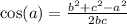  \cos(a) = \frac{ {b}^{2} + {c}^{2} - {a}^{2} }{2bc} 