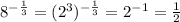 8^{-\frac{1}{3} } =(2^{3}) ^{-\frac{1}{3} } =2^{-1} =\frac{1}{2}