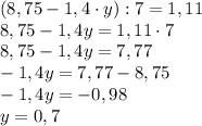 (8,75-1,4\cdot y):7=1,11\\8,75-1,4y=1,11\cdot7\\8,75-1,4y=7,77\\-1,4y=7,77-8,75\\-1,4y=-0,98\\y=0,7