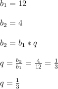 b_{1} =12\\\\b_{2}=4\\\\b_{2}=b_{1}*q\\\\q=\frac{b_{2} }{b_{1} }=\frac{4}{12}=\frac{1}{3}\\\\q=\frac{1}{3}