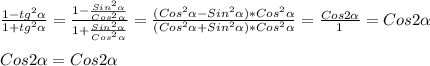 \frac{1-tg^{2}\alpha}{1+tg^{2}\alpha}=\frac{1-\frac{Sin^{2} \alpha }{Cos^{2}\alpha}}{1+\frac{Sin^{2}\alpha}{Cos^{2}\alpha}}=\frac{(Cos^{2}\alpha-Sin^{2}\alpha)*Cos^{2}\alpha}{(Cos^{2}\alpha+Sin^{2}\alpha)*Cos^{2}\alpha}=\frac{Cos2\alpha }{1}=Cos2\alpha\\\\Cos2\alpha=Cos2\alpha