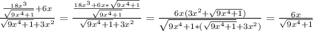 \frac{\frac{18x^{3}}{\sqrt{9x^{4}+1}}+6x }{\sqrt{9x^{4}+1 }+3x^{2} } =\frac{\frac{18x^{3}+6x*\sqrt{9x^{4} +1}} {\sqrt{9x^{4}+1 }} }{\sqrt{9x^{4}+1 } +3x^{2} }=\frac{6x(3x^{2}+\sqrt{9x^{4}+1 })}{\sqrt{9x^{4}+1*(\sqrt{9x^{4} +1}}+3x^{2})}=\frac{6x}{\sqrt{9x^{4} +1} }