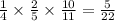  \frac{1}{4} \times \frac{2}{5} \times \frac{10}{11} = \frac{5}{22} 