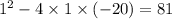 1 {}^{2} - 4 \times 1 \times ( - 20) = 81