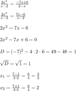 \frac{2x^2}{x-2}=\frac{-7x+6}{2-x}\\\\\frac{2x^2}{x-2}=\frac{7x-6}{x-2}\\\\2x^2=7x-6\\\\2x^2-7x+6=0\\\\D=(-7)^2-4\cdot2\cdot6=49-48=1\\\\\sqrt{D}=\sqrt{1}=1\\\\x_1=\frac{7-1}{2\cdot2}=\frac{6}{4}=\frac{3}{2}\\\\x_2=\frac{7+1}{2\cdot2}=\frac{8}{4}=2