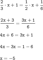 \displaystyle \tt \frac{2}{3}\cdot x+1=\frac{1}{2}\cdot x+\frac{1}{6}\\\\\\\frac{2x+3}{3}=\frac{3x+1}{6}\\\\4x+6=3x+1\\\\4x-3x=1-6\\\\x=-5