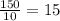  \frac{150}{10} = 15