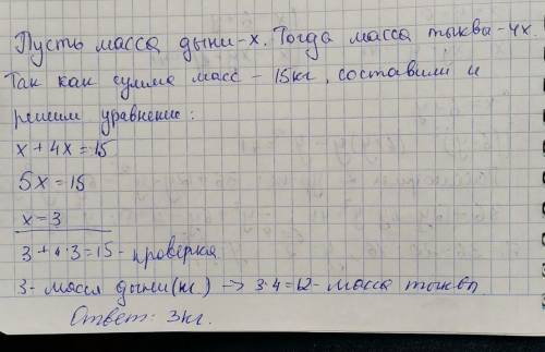 Масса тыквы в 4 раза больше массы дыни. найти массу дыни,если их общий вес 15 кг​