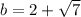 b = 2 + \sqrt{7} 