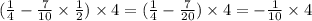 ( \frac{1}{4} - \frac{7}{10} \times \frac{1}{2} ) \times 4 = ( \frac{1}{4} - \frac{7}{20} ) \times 4 = - \frac{1}{10} \times 4