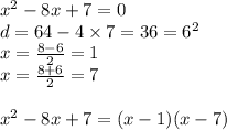  {x}^{2} - 8x + 7 = 0 \\ d = 64 - 4 \times 7 = 36 = {6 }^{2} \\ x = \frac{8 - 6}{2} = 1 \\ x = \frac{8 + 6}{2} = 7 \\ \\ {x }^{2} - 8x + 7 = (x - 1)(x - 7)