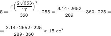 \displaystyle\tt S=\frac{\pi\displaystyle\Big(\frac{2\sqrt{663}}{17}\Big)^2 }{360} \cdot255=\frac{3.14\cdot2652}{289}}:360\cdot225=\\\\\\=\frac{3.14\cdot2652\cdot225}{289\cdot360}\approx18~cm^2