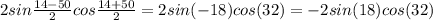 2sin\frac{14-50}{2} cos\frac{14+50}{2} =2sin(-18)cos(32)=-2sin(18)cos(32)