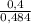 \frac{0,4}{0,484} 