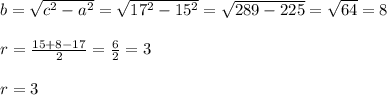 b=\sqrt{c^{2} -a^{2} }=\sqrt{17^{2}-15^{2}}=\sqrt{289-225}=\sqrt{64}=8\\\\r=\frac{15+8-17}{2}=\frac{6}{2}=3\\\\r=3