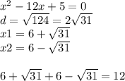 x {}^{2} - 12x + 5 = 0 \\ d = \sqrt{124} = 2 \sqrt{31} \\ x1 = 6 + \sqrt{31} \\ x2 = 6 - \sqrt{31} \\ \\ 6 + \sqrt{31} + 6 - \sqrt{31} = 12